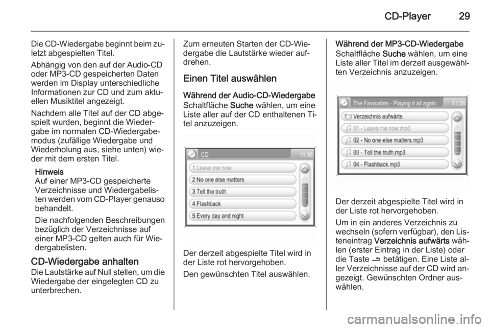 OPEL CORSA 2014.5  Betriebsanleitung (in German) CD-Player29
Die CD-Wiedergabe beginnt beim zu‐letzt abgespielten Titel.
Abhängig von den auf der Audio-CD oder MP3-CD gespeicherten Daten
werden im Display unterschiedliche
Informationen zur CD und
