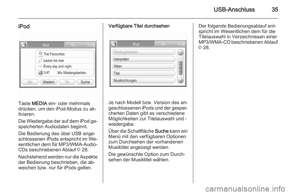 OPEL CORSA 2014.5  Betriebsanleitung (in German) USB-Anschluss35
iPod
Taste MEDIA  ein- oder mehrmals
drücken, um den iPod-Modus zu ak‐
tivieren.
Die Wiedergabe der auf dem iPod ge‐
speicherten Audiodaten beginnt.
Die Bedienung des über USB an