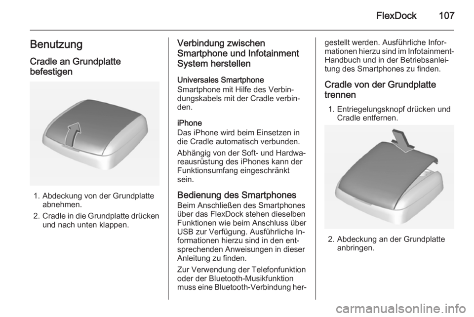 OPEL CORSA 2015  Infotainment-Handbuch (in German) FlexDock107Benutzung
Cradle an Grundplatte
befestigen
1. Abdeckung von der Grundplatte abnehmen.
2. Cradle in die Grundplatte drücken
und nach unten klappen.
Verbindung zwischen
Smartphone und Infota