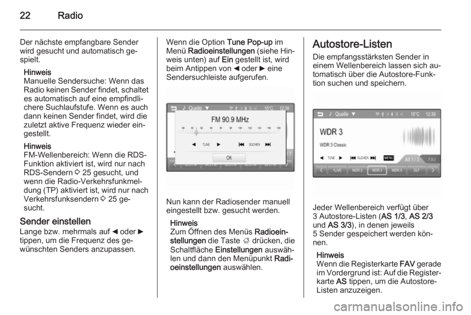 OPEL CORSA 2015  Infotainment-Handbuch (in German) 22Radio
Der nächste empfangbare Sender
wird gesucht und automatisch ge‐
spielt.
Hinweis
Manuelle Sendersuche: Wenn das
Radio keinen Sender findet, schaltet
es automatisch auf eine empfindli‐
cher