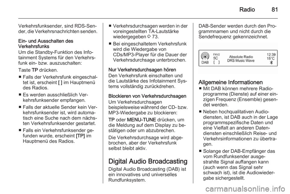 OPEL CORSA 2015  Infotainment-Handbuch (in German) Radio81
Verkehrsfunksender, sind RDS-Sen‐der, die Verkehrsnachrichten senden.
Ein- und Ausschalten des
Verkehrsfunks
Um die Standby-Funktion des Info‐
tainment Systems für den Verkehrs‐
funk ei