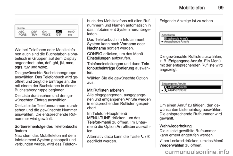 OPEL CORSA 2015 Infotainment-Handbuch (in German) Mobiltelefon99
Wie bei Telefonen oder Mobiltelefo‐
nen auch sind die Buchstaben alpha‐ betisch in Gruppen auf dem Display
angeordnet: abc, def , ghi , jkl , mno ,
pqrs , tuv und wxyz.
Die gewü OPEL CORSA 2015 Infotainment-Handbuch (in German) Mobiltelefon99
Wie bei Telefonen oder Mobiltelefo‐
nen auch sind die Buchstaben alpha‐ betisch in Gruppen auf dem Display
angeordnet: abc, def , ghi , jkl , mno ,
pqrs , tuv und wxyz.
Die gewü