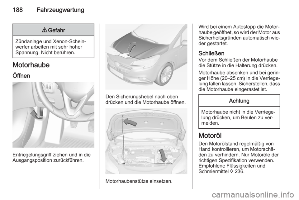 OPEL CORSA 2015 Betriebsanleitung (in German) 188Fahrzeugwartung9Gefahr
Zündanlage und Xenon-Schein‐
werfer arbeiten mit sehr hoher
Spannung. Nicht berühren.
Motorhaube
Öffnen
Entriegelungsgriff ziehen und in die
Ausgangsposition zurückfüh OPEL CORSA 2015 Betriebsanleitung (in German) 188Fahrzeugwartung9Gefahr
Zündanlage und Xenon-Schein‐
werfer arbeiten mit sehr hoher
Spannung. Nicht berühren.
Motorhaube
Öffnen
Entriegelungsgriff ziehen und in die
Ausgangsposition zurückfüh