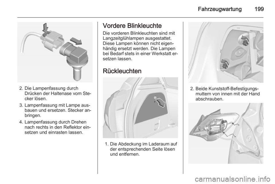 OPEL CORSA 2015  Betriebsanleitung (in German) Fahrzeugwartung199
2. Die Lampenfassung durchDrücken der Haltenase vom Ste‐
cker lösen.
3. Lampenfassung mit Lampe aus‐ bauen und ersetzen. Stecker an‐
bringen.
4. Lampenfassung durch Drehen n