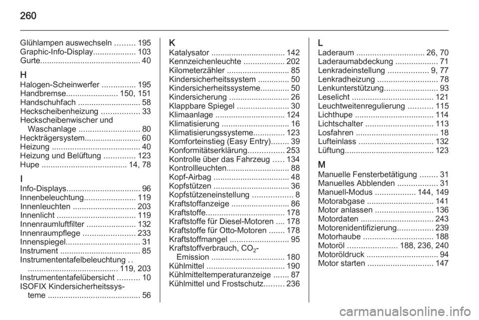 OPEL CORSA 2015  Betriebsanleitung (in German) 260
Glühlampen auswechseln .........195
Graphic-Info-Display ...................103
Gurte............................................. 40
H
Halogen-Scheinwerfer  ...............195
Handbremse .......