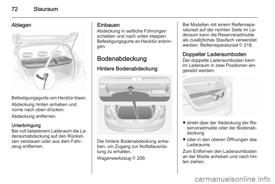 OPEL CORSA 2015  Betriebsanleitung (in German) 72Stauraum
Ablegen
Befestigungsgurte von Hecktür lösen.Abdeckung hinten anheben und
vorne nach oben drücken.
Abdeckung entfernen.
Unterbringung
Bei voll beladenem Laderaum die La‐
deraumabdeckung