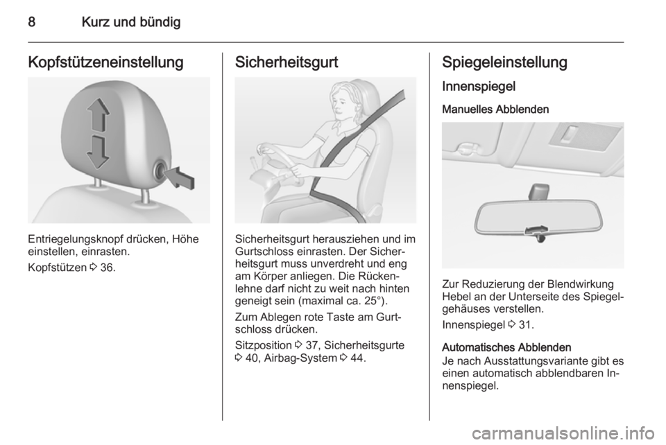 OPEL CORSA 2015  Betriebsanleitung (in German) 8Kurz und bündigKopfstützeneinstellung
Entriegelungsknopf drücken, Höhe
einstellen, einrasten.
Kopfstützen  3 36.
Sicherheitsgurt
Sicherheitsgurt herausziehen und im
Gurtschloss einrasten. Der Si
