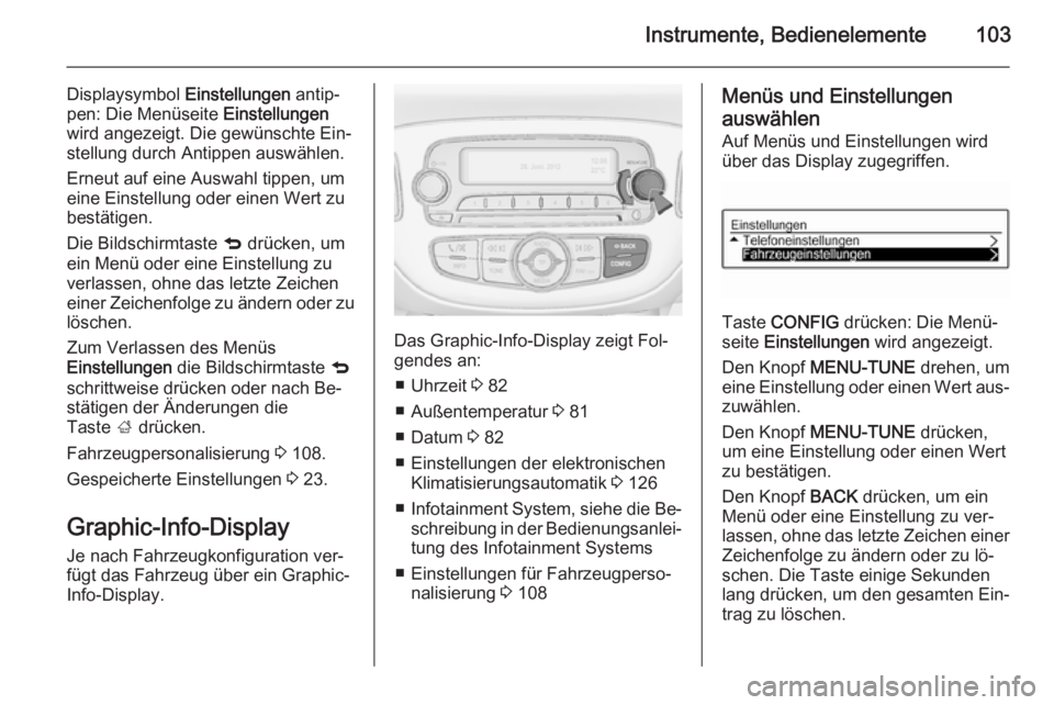 OPEL CORSA 2015.5 Betriebsanleitung (in German) Instrumente, Bedienelemente103
Displaysymbol Einstellungen antip‐
pen: Die Menüseite Einstellungen
wird angezeigt. Die gewünschte Ein‐ stellung durch Antippen auswählen.
Erneut auf eine Auswah OPEL CORSA 2015.5 Betriebsanleitung (in German) Instrumente, Bedienelemente103
Displaysymbol Einstellungen antip‐
pen: Die Menüseite Einstellungen
wird angezeigt. Die gewünschte Ein‐ stellung durch Antippen auswählen.
Erneut auf eine Auswah