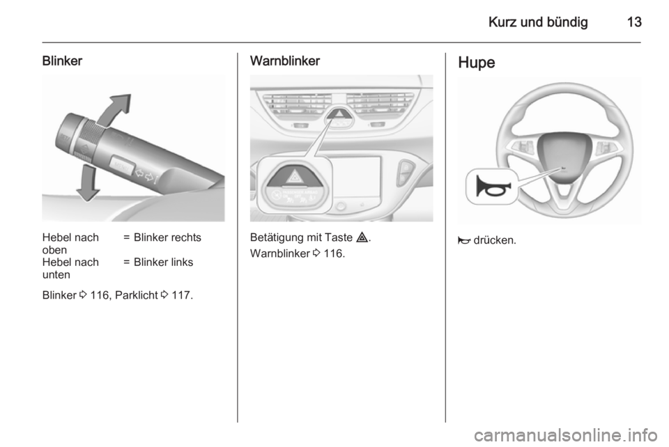 OPEL CORSA 2015.5 Betriebsanleitung (in German) Kurz und bündig13
BlinkerHebel nach
oben=Blinker rechtsHebel nach
unten=Blinker links
Blinker 3 116, Parklicht 3 117.
Warnblinker
Betätigung mit Taste ¨.
Warnblinker 3 116.
Hupe
j drücken. OPEL CORSA 2015.5 Betriebsanleitung (in German) Kurz und bündig13
BlinkerHebel nach
oben=Blinker rechtsHebel nach
unten=Blinker links
Blinker 3 116, Parklicht 3 117.
Warnblinker
Betätigung mit Taste ¨.
Warnblinker 3 116.
Hupe
j drücken.
