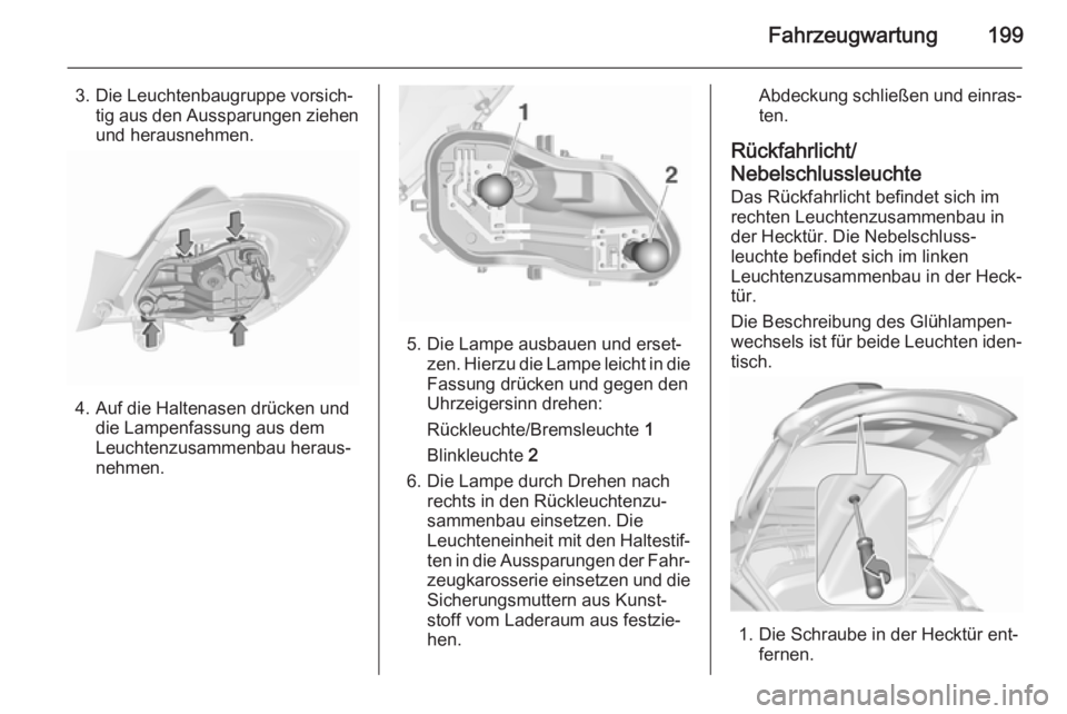 OPEL CORSA 2015.5  Betriebsanleitung (in German) Fahrzeugwartung199
3. Die Leuchtenbaugruppe vorsich‐tig aus den Aussparungen ziehen
und herausnehmen.
4. Auf die Haltenasen drücken und die Lampenfassung aus dem
Leuchtenzusammenbau heraus‐
nehme