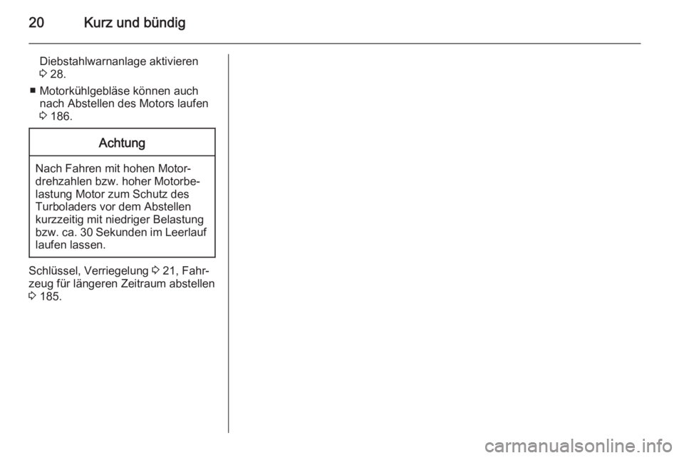 OPEL CORSA 2015.5  Betriebsanleitung (in German) 20Kurz und bündig
Diebstahlwarnanlage aktivieren
3  28.
■ Motorkühlgebläse können auch nach Abstellen des Motors laufen
3  186.Achtung
Nach Fahren mit hohen Motor‐
drehzahlen bzw. hoher Motorb
