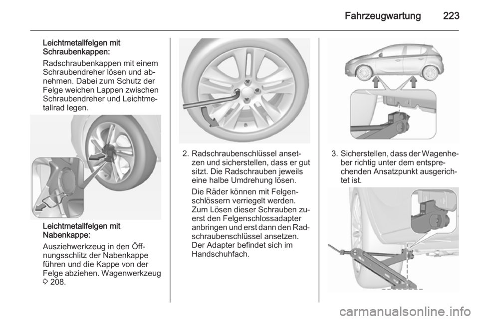 OPEL CORSA 2015.5  Betriebsanleitung (in German) Fahrzeugwartung223
Leichtmetallfelgen mitSchraubenkappen:
Radschraubenkappen mit einem
Schraubendreher lösen und ab‐
nehmen. Dabei zum Schutz der
Felge weichen Lappen zwischen
Schraubendreher und L