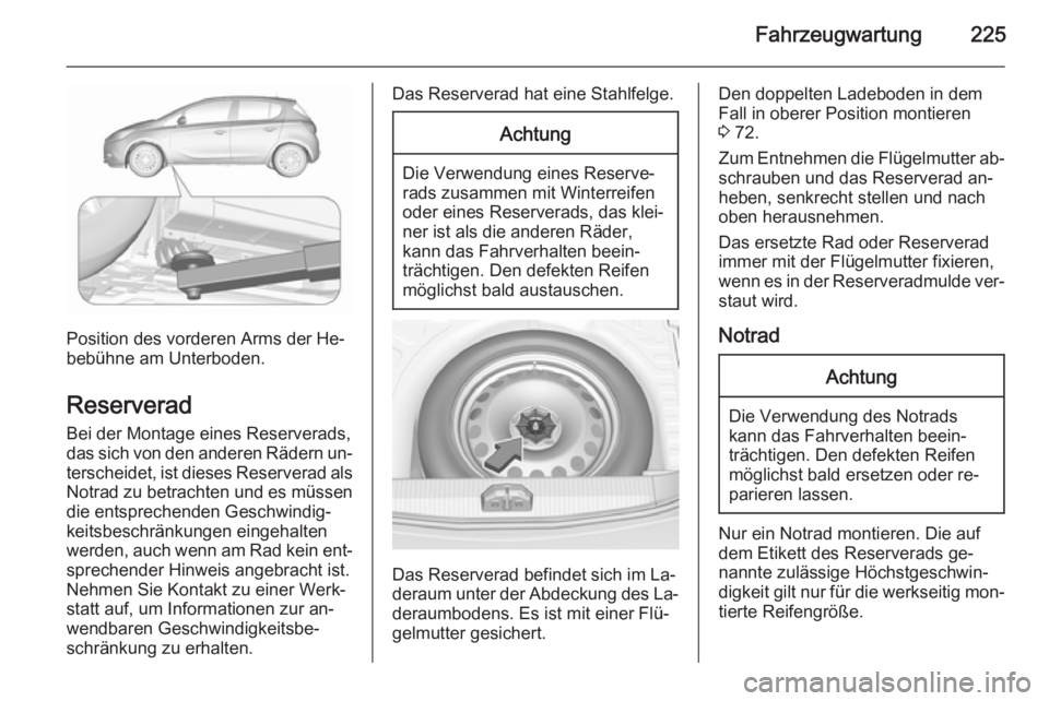 OPEL CORSA 2015.5  Betriebsanleitung (in German) Fahrzeugwartung225
Position des vorderen Arms der He‐
bebühne am Unterboden.
Reserverad
Bei der Montage eines Reserverads,
das sich von den anderen Rädern un‐ terscheidet, ist dieses Reserverad 