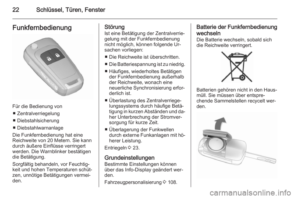 OPEL CORSA 2015.5  Betriebsanleitung (in German) 22Schlüssel, Türen, FensterFunkfernbedienung
Für die Bedienung von■ Zentralverriegelung
■ Diebstahlsicherung
■ Diebstahlwarnanlage
Die Funkfernbedienung hat eine Reichweite von 20 Metern. Sie