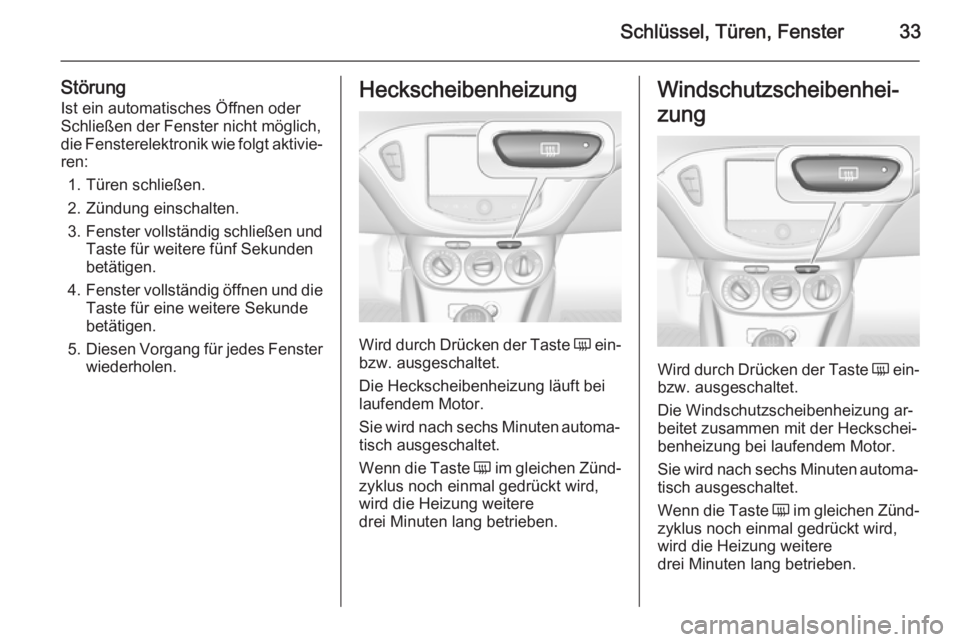 OPEL CORSA 2015.5 Betriebsanleitung (in German) Schlüssel, Türen, Fenster33
StörungIst ein automatisches Öffnen oder
Schließen der Fenster nicht möglich, die Fensterelektronik wie folgt aktivie‐ ren:
1. Türen schließen.
2. Zündung einsch OPEL CORSA 2015.5 Betriebsanleitung (in German) Schlüssel, Türen, Fenster33
StörungIst ein automatisches Öffnen oder
Schließen der Fenster nicht möglich, die Fensterelektronik wie folgt aktivie‐ ren:
1. Türen schließen.
2. Zündung einsch