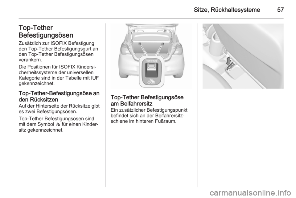 OPEL CORSA 2015.5  Betriebsanleitung (in German) Sitze, Rückhaltesysteme57Top-Tether
Befestigungsösen Zusätzlich zur ISOFIX Befestigungden Top-Tether Befestigungsgurt an
den Top-Tether Befestigungsösen
verankern.
Die Positionen für ISOFIX Kinde