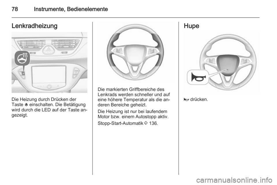 OPEL CORSA 2015.5  Betriebsanleitung (in German) 78Instrumente, BedienelementeLenkradheizung
Die Heizung durch Drücken der
Taste  * einschalten. Die Betätigung
wird durch die LED auf der Taste an‐
gezeigt.
Die markierten Griffbereiche des
Lenkra