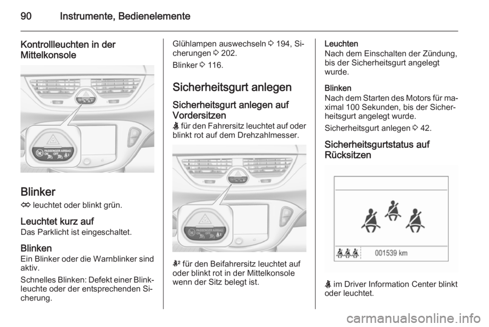 OPEL CORSA 2015.5  Betriebsanleitung (in German) 90Instrumente, Bedienelemente
Kontrollleuchten in der
Mittelkonsole
Blinker
O  leuchtet oder blinkt grün.
Leuchtet kurz auf Das Parklicht ist eingeschaltet.
Blinken
Ein Blinker oder die Warnblinker s