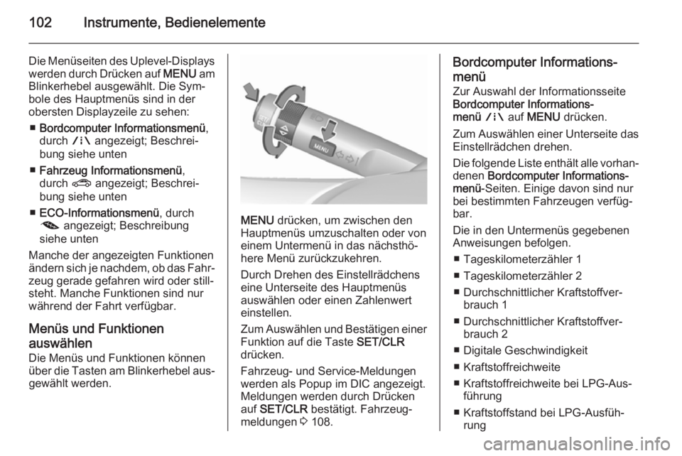 OPEL CORSA 2015.75  Betriebsanleitung (in German) 102Instrumente, Bedienelemente
Die Menüseiten des Uplevel-Displays
werden durch Drücken auf  MENU am
Blinkerhebel ausgewählt. Die Sym‐
bole des Hauptmenüs sind in der
obersten Displayzeile zu se
