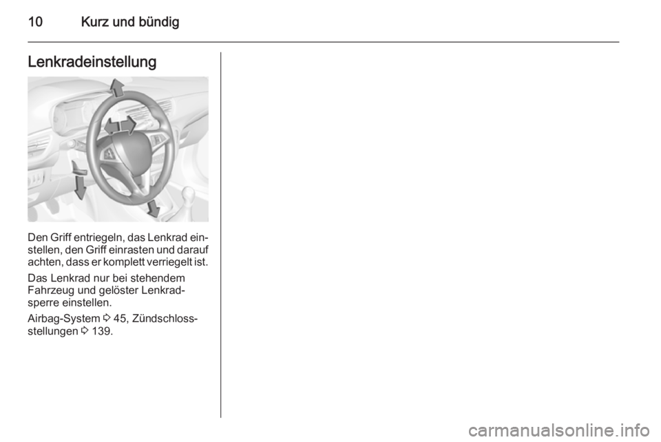 OPEL CORSA 2015.75  Betriebsanleitung (in German) 10Kurz und bündigLenkradeinstellung
Den Griff entriegeln, das Lenkrad ein‐stellen, den Griff einrasten und darauf
achten, dass er komplett verriegelt ist.
Das Lenkrad nur bei stehendem
Fahrzeug und