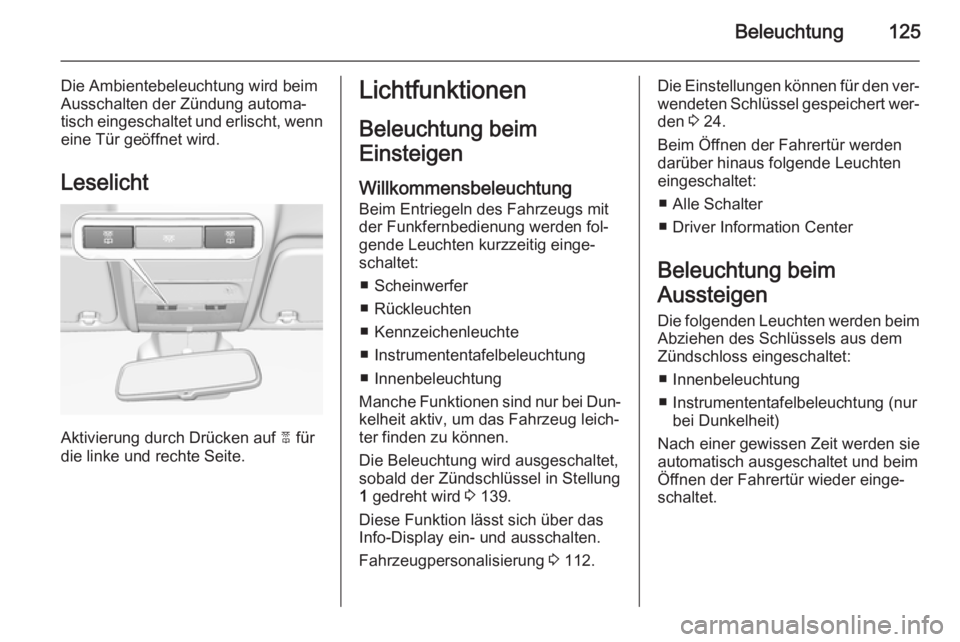OPEL CORSA 2015.75  Betriebsanleitung (in German) Beleuchtung125
Die Ambientebeleuchtung wird beim
Ausschalten der Zündung automa‐
tisch eingeschaltet und erlischt, wenn
eine Tür geöffnet wird.
Leselicht
Aktivierung durch Drücken auf  2 für
di