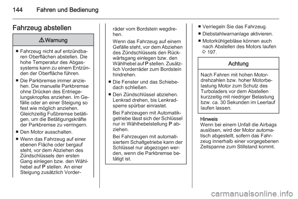 OPEL CORSA 2015.75  Betriebsanleitung (in German) 144Fahren und BedienungFahrzeug abstellen9Warnung
■ Fahrzeug nicht auf entzündba‐
ren Oberflächen abstellen. Die
hohe Temperatur des Abgas‐
systems kann zu einem Entzün‐ den der Oberfläche
