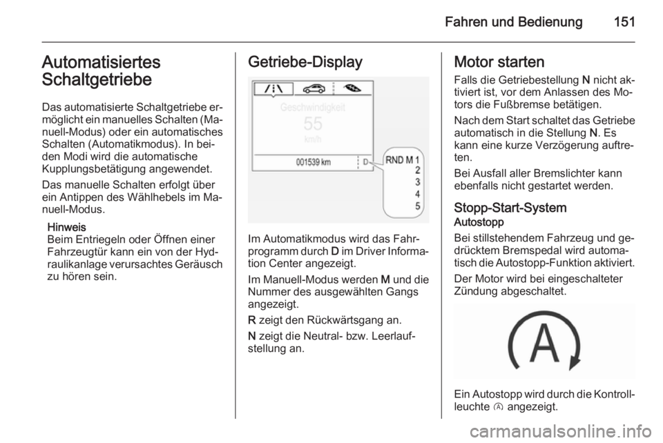 OPEL CORSA 2015.75  Betriebsanleitung (in German) Fahren und Bedienung151Automatisiertes
Schaltgetriebe
Das automatisierte Schaltgetriebe er‐ möglicht ein manuelles Schalten (Ma‐ nuell-Modus) oder ein automatisches
Schalten (Automatikmodus). In 