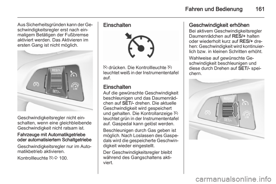 OPEL CORSA 2015.75  Betriebsanleitung (in German) Fahren und Bedienung161
Aus Sicherheitsgründen kann der Ge‐
schwindigkeitsregler erst nach ein‐
maligem Betätigen der Fußbremse
aktiviert werden. Das Aktivieren im
ersten Gang ist nicht möglic