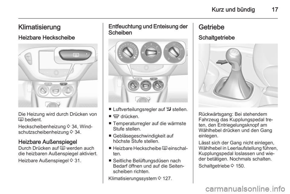 OPEL CORSA 2015.75  Betriebsanleitung (in German) Kurz und bündig17Klimatisierung
Heizbare Heckscheibe
Die Heizung wird durch Drücken von
Ü  bedient.
Heckscheibenheizung  3 34, Wind‐
schutzscheibenheizung  3 34.
Heizbare Außenspiegel
Durch Drü