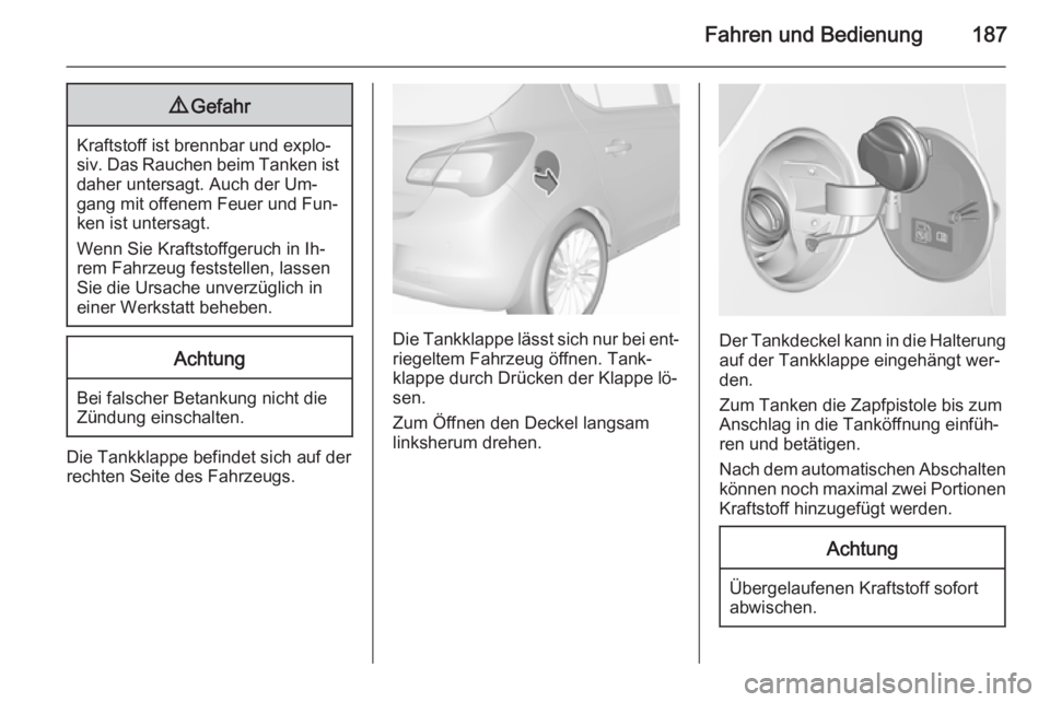 OPEL CORSA 2015.75 Betriebsanleitung (in German) Fahren und Bedienung1879Gefahr
Kraftstoff ist brennbar und explo‐
siv. Das Rauchen beim Tanken ist daher untersagt. Auch der Um‐
gang mit offenem Feuer und Fun‐
ken ist untersagt.
Wenn Sie Kraft OPEL CORSA 2015.75 Betriebsanleitung (in German) Fahren und Bedienung1879Gefahr
Kraftstoff ist brennbar und explo‐
siv. Das Rauchen beim Tanken ist daher untersagt. Auch der Um‐
gang mit offenem Feuer und Fun‐
ken ist untersagt.
Wenn Sie Kraft