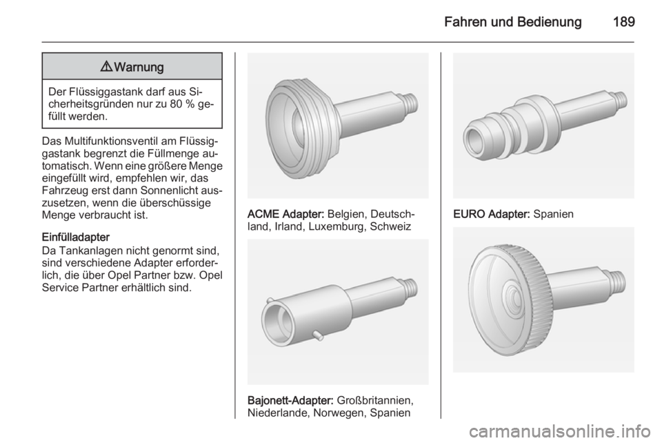 OPEL CORSA 2015.75  Betriebsanleitung (in German) Fahren und Bedienung1899Warnung
Der Flüssiggastank darf aus Si‐
cherheitsgründen nur zu  80 % ge‐
füllt werden.
Das Multifunktionsventil am Flüssig‐
gastank begrenzt die Füllmenge au‐
tom