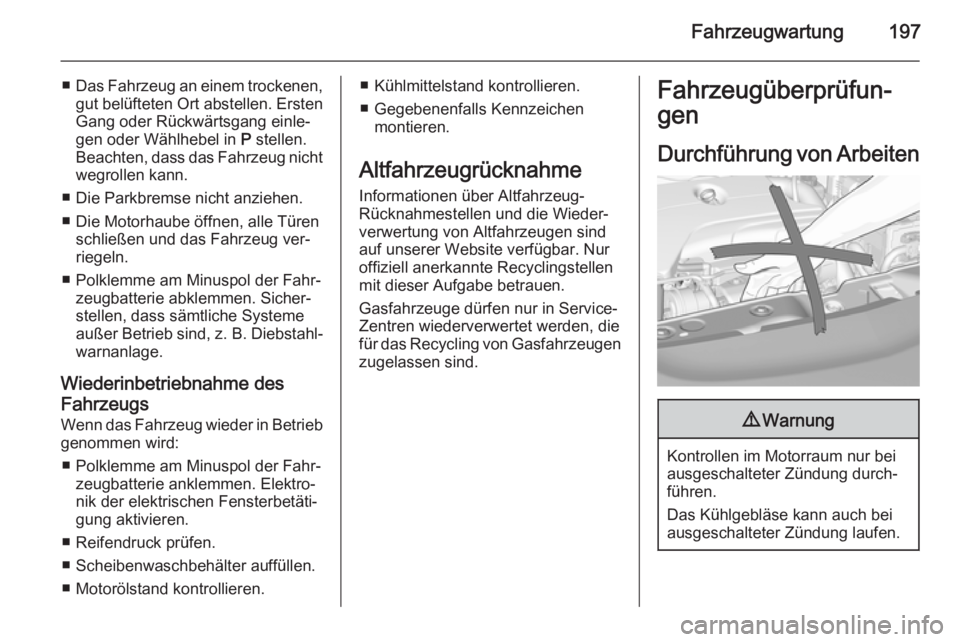 OPEL CORSA 2015.75  Betriebsanleitung (in German) Fahrzeugwartung197
■Das Fahrzeug an einem trockenen,
gut belüfteten Ort abstellen. Ersten Gang oder Rückwärtsgang einle‐
gen oder Wählhebel in  P stellen.
Beachten, dass das Fahrzeug nicht
weg