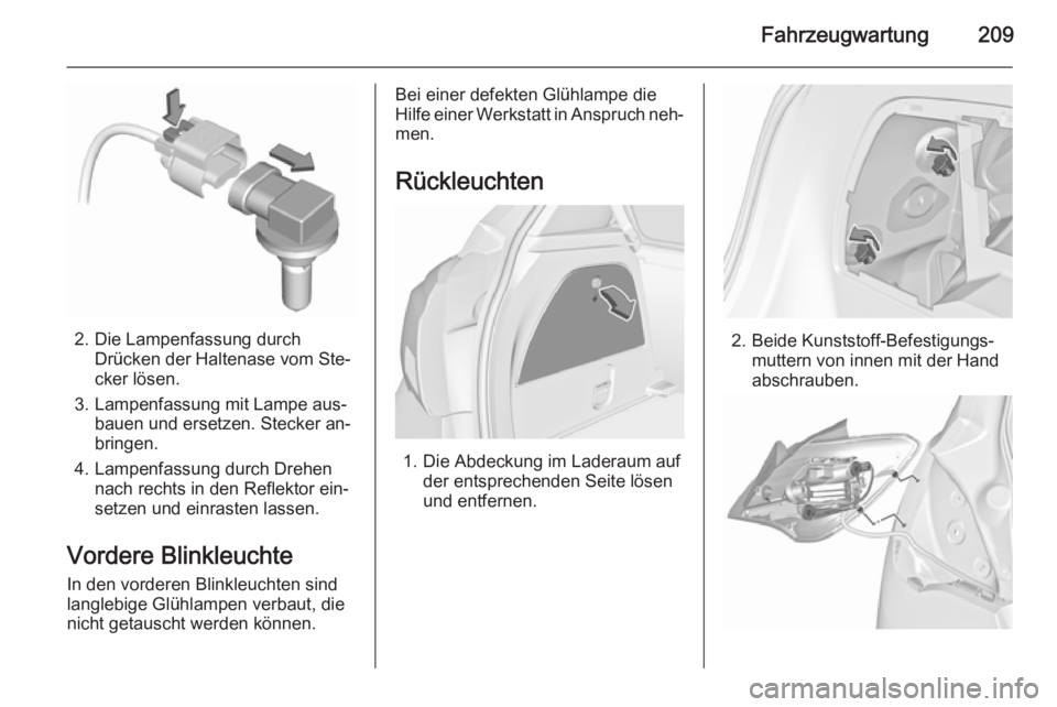 OPEL CORSA 2015.75  Betriebsanleitung (in German) Fahrzeugwartung209
2. Die Lampenfassung durchDrücken der Haltenase vom Ste‐
cker lösen.
3. Lampenfassung mit Lampe aus‐ bauen und ersetzen. Stecker an‐
bringen.
4. Lampenfassung durch Drehen n