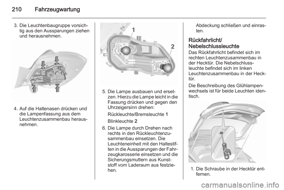 OPEL CORSA 2015.75  Betriebsanleitung (in German) 210Fahrzeugwartung
3. Die Leuchtenbaugruppe vorsich‐tig aus den Aussparungen ziehen
und herausnehmen.
4. Auf die Haltenasen drücken und die Lampenfassung aus dem
Leuchtenzusammenbau heraus‐
nehme