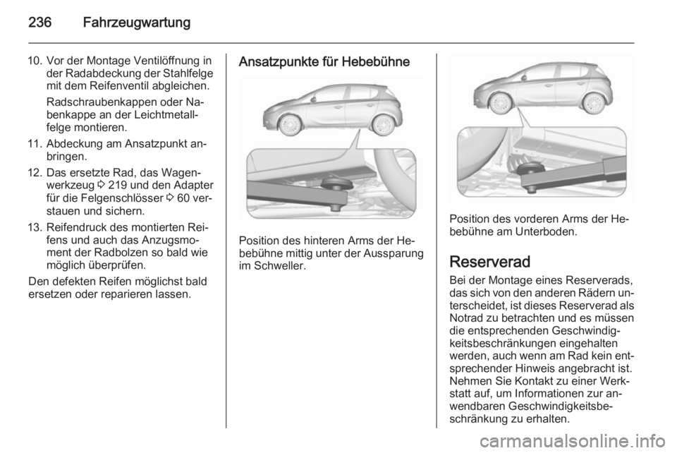 OPEL CORSA 2015.75 Betriebsanleitung (in German) 236Fahrzeugwartung
10. Vor der Montage Ventilöffnung inder Radabdeckung der Stahlfelge
mit dem Reifenventil abgleichen.
Radschraubenkappen oder Na‐
benkappe an der Leichtmetall‐
felge montieren.
OPEL CORSA 2015.75 Betriebsanleitung (in German) 236Fahrzeugwartung
10. Vor der Montage Ventilöffnung inder Radabdeckung der Stahlfelge
mit dem Reifenventil abgleichen.
Radschraubenkappen oder Na‐
benkappe an der Leichtmetall‐
felge montieren.