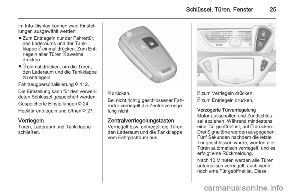 OPEL CORSA 2015.75  Betriebsanleitung (in German) Schlüssel, Türen, Fenster25
Im Info-Display können zwei Einstel‐
lungen ausgewählt werden:
■ Zum Entriegeln nur der Fahrertür, des Laderaums und der Tank‐
klappe  c einmal drücken. Zum Ent