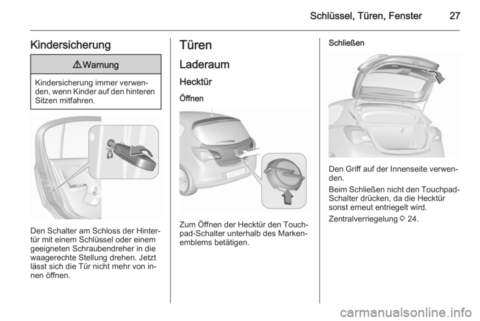 OPEL CORSA 2015.75  Betriebsanleitung (in German) Schlüssel, Türen, Fenster27Kindersicherung9Warnung
Kindersicherung immer verwen‐
den, wenn Kinder auf den hinteren
Sitzen mitfahren.
Den Schalter am Schloss der Hinter‐
tür mit einem Schlüssel