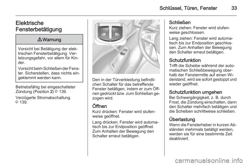 OPEL CORSA 2015.75  Betriebsanleitung (in German) Schlüssel, Türen, Fenster33Elektrische
Fensterbetätigung9 Warnung
Vorsicht bei Betätigung der elek‐
trischen Fensterbetätigung. Ver‐
letzungsgefahr, vor allem für Kin‐
der.
Vorsicht beim S