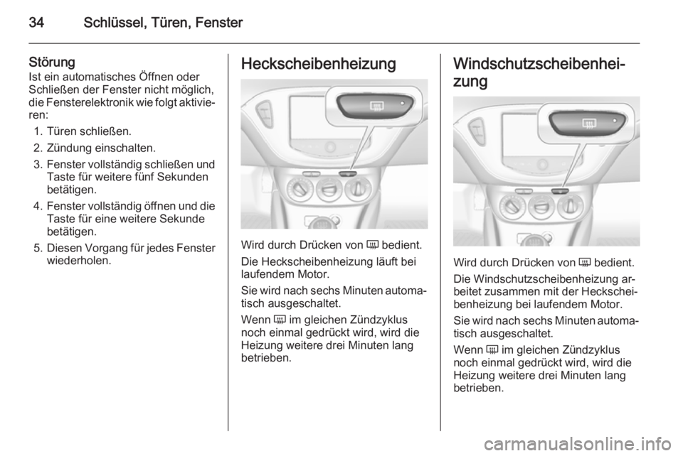 OPEL CORSA 2015.75  Betriebsanleitung (in German) 34Schlüssel, Türen, Fenster
StörungIst ein automatisches Öffnen oder
Schließen der Fenster nicht möglich,
die Fensterelektronik wie folgt aktivie‐ ren:
1. Türen schließen.
2. Zündung einsch