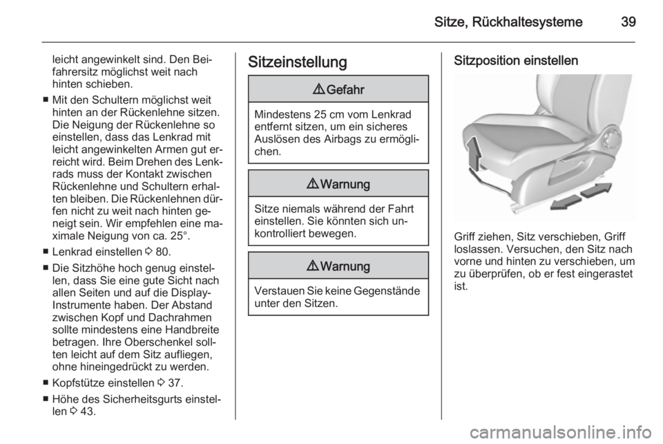 OPEL CORSA 2015.75  Betriebsanleitung (in German) Sitze, Rückhaltesysteme39
leicht angewinkelt sind. Den Bei‐
fahrersitz möglichst weit nach
hinten schieben.
■ Mit den Schultern möglichst weit hinten an der Rückenlehne sitzen.
Die Neigung der