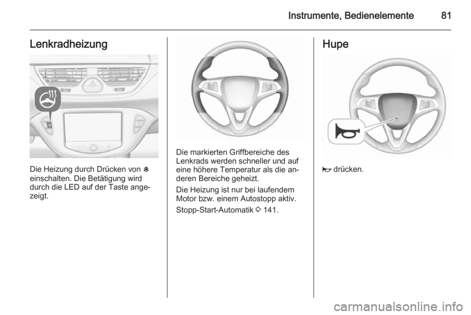 OPEL CORSA 2015.75 Betriebsanleitung (in German) Instrumente, Bedienelemente81Lenkradheizung
Die Heizung durch Drücken von *
einschalten. Die Betätigung wird
durch die LED auf der Taste ange‐
zeigt.
Die markierten Griffbereiche des
Lenkrads werd OPEL CORSA 2015.75 Betriebsanleitung (in German) Instrumente, Bedienelemente81Lenkradheizung
Die Heizung durch Drücken von *
einschalten. Die Betätigung wird
durch die LED auf der Taste ange‐
zeigt.
Die markierten Griffbereiche des
Lenkrads werd