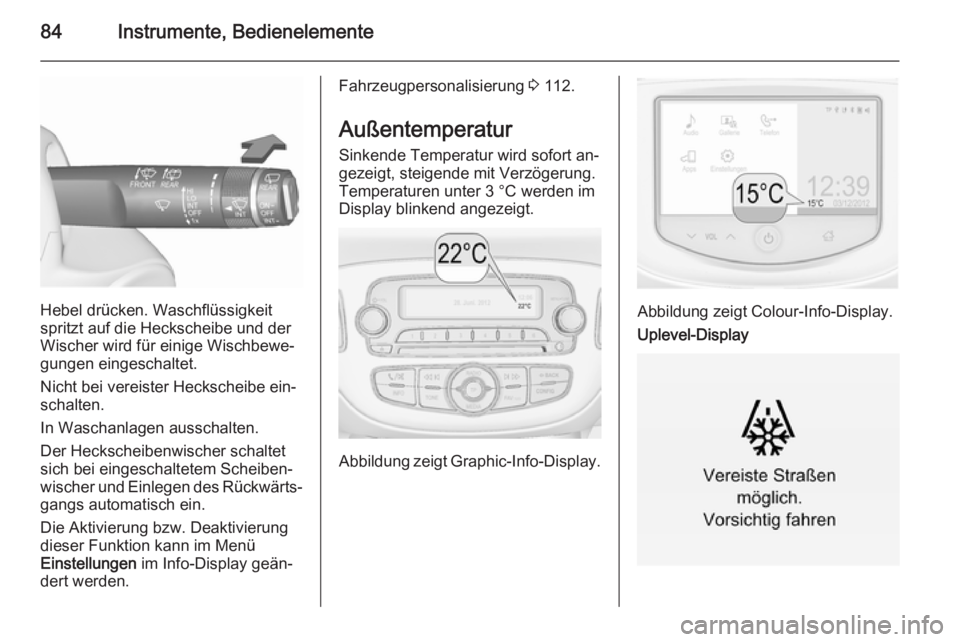 OPEL CORSA 2015.75  Betriebsanleitung (in German) 84Instrumente, Bedienelemente
Hebel drücken. Waschflüssigkeit
spritzt auf die Heckscheibe und der
Wischer wird für einige Wischbewe‐
gungen eingeschaltet.
Nicht bei vereister Heckscheibe ein‐
s