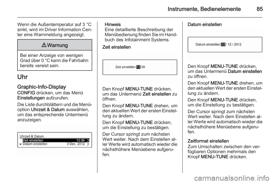 OPEL CORSA 2015.75  Betriebsanleitung (in German) Instrumente, Bedienelemente85
Wenn die Außentemperatur auf 3 °Csinkt, wird im Driver Information Cen‐
ter eine Warnmeldung angezeigt.9 Warnung
Bei einer Anzeige von wenigen
Grad über 0 °C kann d