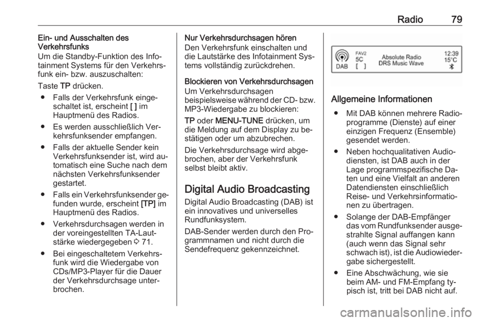 OPEL CORSA 2016  Infotainment-Handbuch (in German) Radio79Ein- und Ausschalten des
Verkehrsfunks
Um die Standby-Funktion des Info‐ tainment Systems für den Verkehrs‐
funk ein- bzw. auszuschalten:
Taste  TP drücken.
● Falls der Verkehrsfunk ein