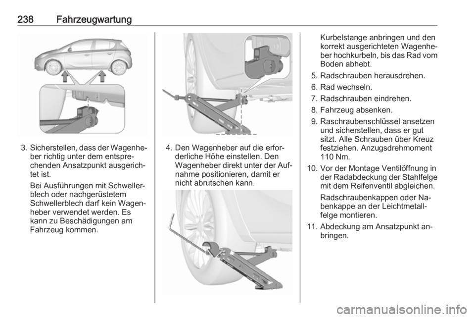 OPEL CORSA 2016  Betriebsanleitung (in German) 238Fahrzeugwartung
3.Sicherstellen, dass der Wagenhe‐
ber richtig unter dem entspre‐
chenden Ansatzpunkt ausgerich‐
tet ist.
Bei Ausführungen mit Schweller‐
blech oder nachgerüstetem
Schwell