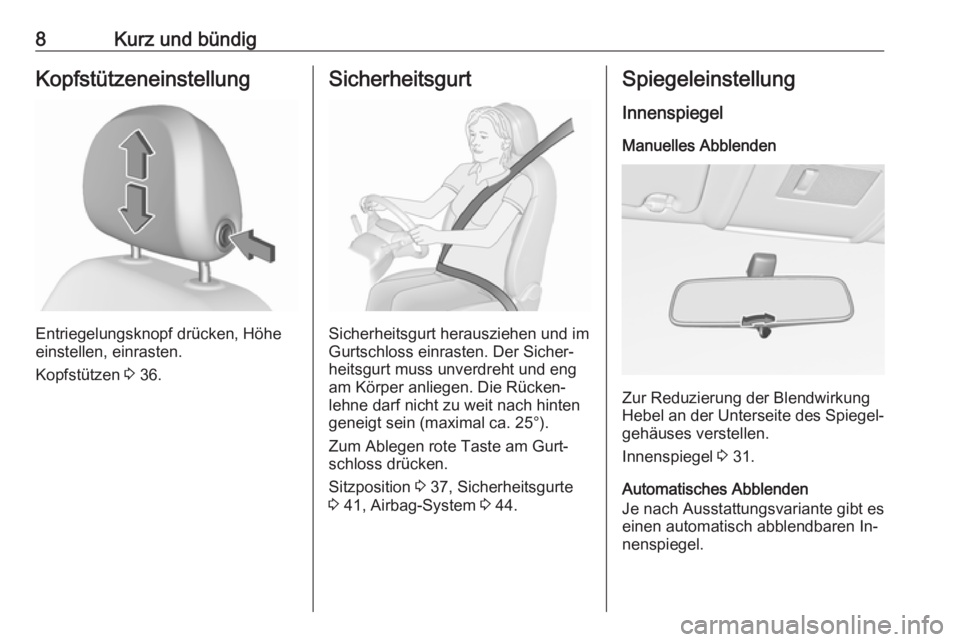 OPEL CORSA 2016  Betriebsanleitung (in German) 8Kurz und bündigKopfstützeneinstellung
Entriegelungsknopf drücken, Höhe
einstellen, einrasten.
Kopfstützen  3 36.
Sicherheitsgurt
Sicherheitsgurt herausziehen und im
Gurtschloss einrasten. Der Si