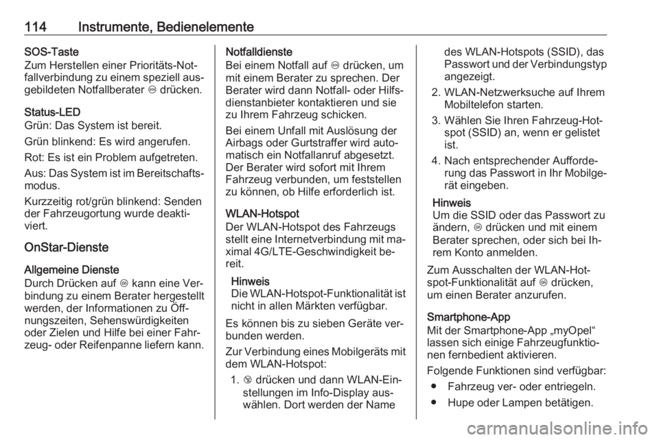 OPEL CORSA 2016.5  Betriebsanleitung (in German) 114Instrumente, BedienelementeSOS-Taste
Zum Herstellen einer Prioritäts-Not‐
fallverbindung zu einem speziell aus‐
gebildeten Notfallberater  [ drücken.
Status-LED
Grün: Das System ist bereit.
