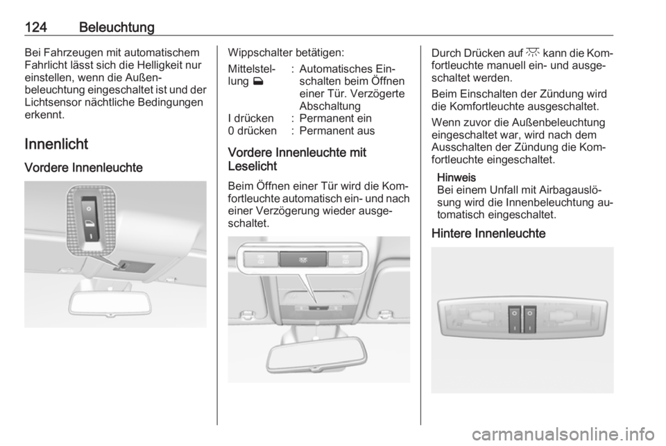 OPEL CORSA 2016.5  Betriebsanleitung (in German) 124BeleuchtungBei Fahrzeugen mit automatischemFahrlicht lässt sich die Helligkeit nur einstellen, wenn die Außen‐
beleuchtung eingeschaltet ist und der
Lichtsensor nächtliche Bedingungen
erkennt.