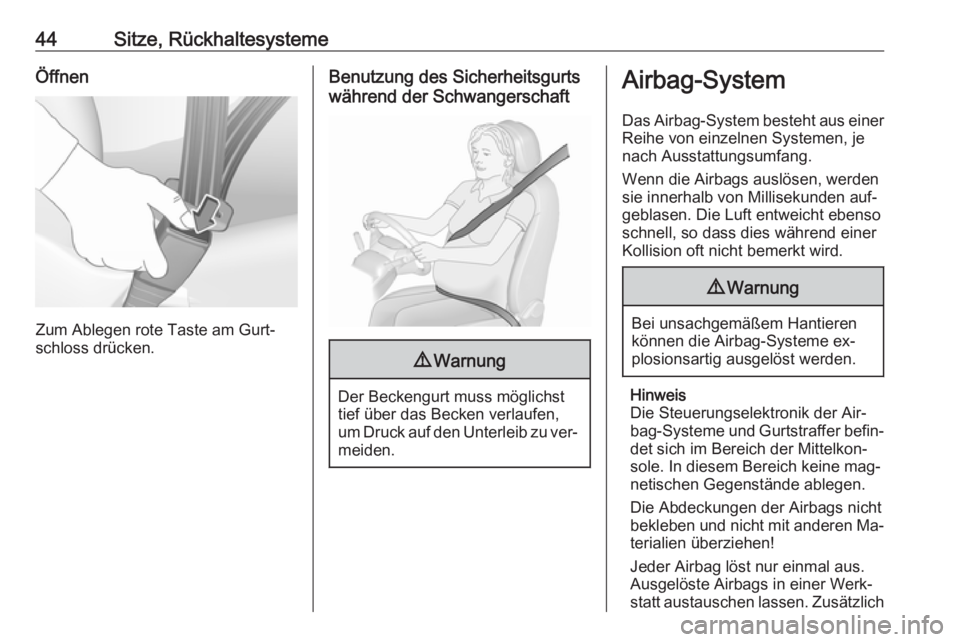 OPEL CORSA 2016.5  Betriebsanleitung (in German) 44Sitze, RückhaltesystemeÖffnen
Zum Ablegen rote Taste am Gurt‐
schloss drücken.
Benutzung des Sicherheitsgurts
während der Schwangerschaft9 Warnung
Der Beckengurt muss möglichst
tief über das