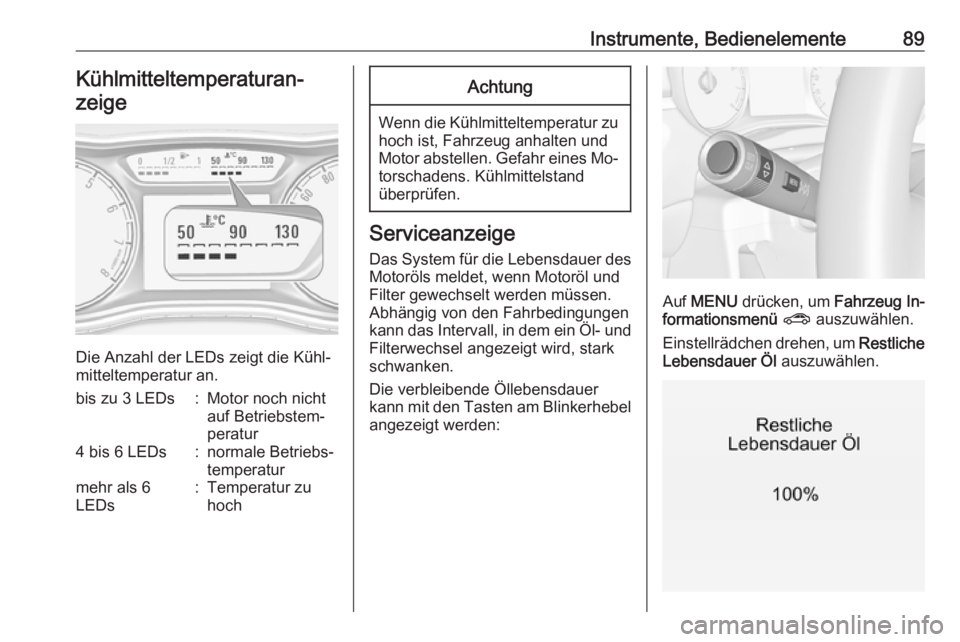 OPEL CORSA 2016.5  Betriebsanleitung (in German) Instrumente, Bedienelemente89Kühlmitteltemperaturan‐zeige
Die Anzahl der LEDs zeigt die Kühl‐
mitteltemperatur an.
bis zu 3 LEDs:Motor noch nicht
auf Betriebstem‐
peratur4 bis 6 LEDs:normale B